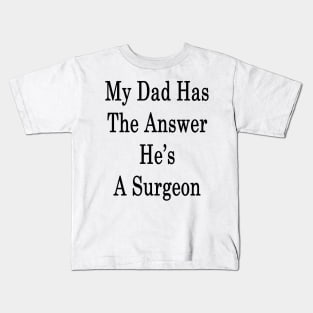 My Dad Has The Answer He's A Surgeon Kids T-Shirt